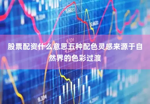 股票配资什么意思五种配色灵感来源于自然界的色彩过渡