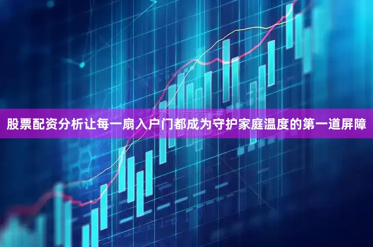 股票配资分析让每一扇入户门都成为守护家庭温度的第一道屏障