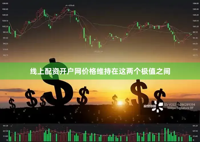 线上配资开户网价格维持在这两个极值之间