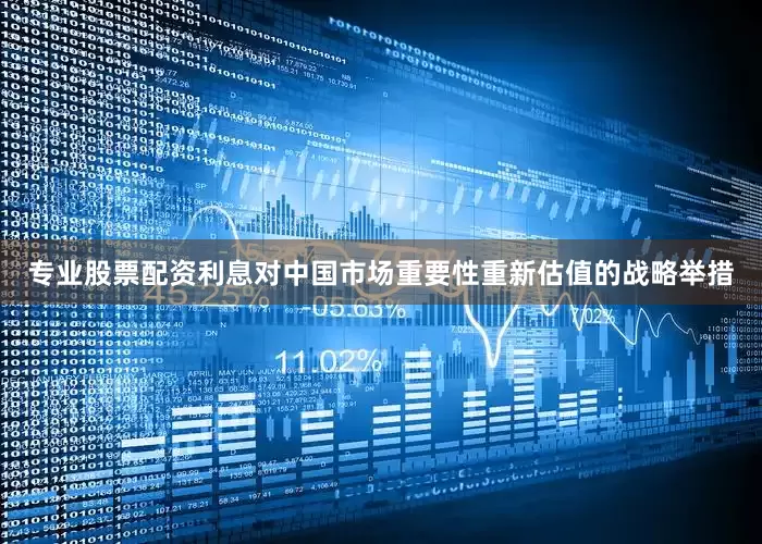 专业股票配资利息对中国市场重要性重新估值的战略举措