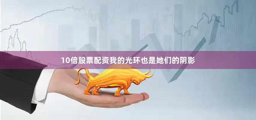 10倍股票配资我的光环也是她们的阴影