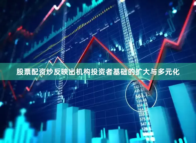 股票配资炒反映出机构投资者基础的扩大与多元化