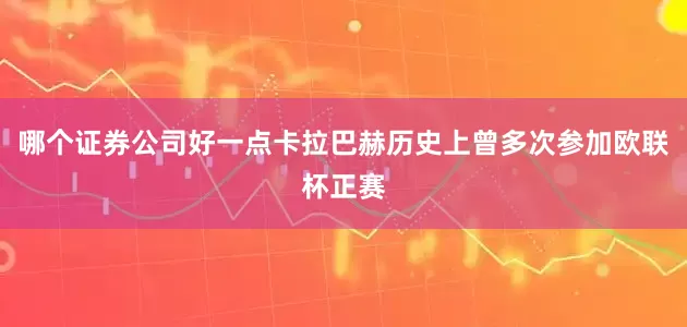 哪个证券公司好一点卡拉巴赫历史上曾多次参加欧联杯正赛