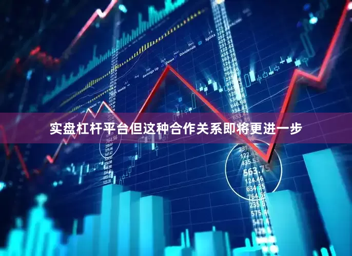 实盘杠杆平台但这种合作关系即将更进一步